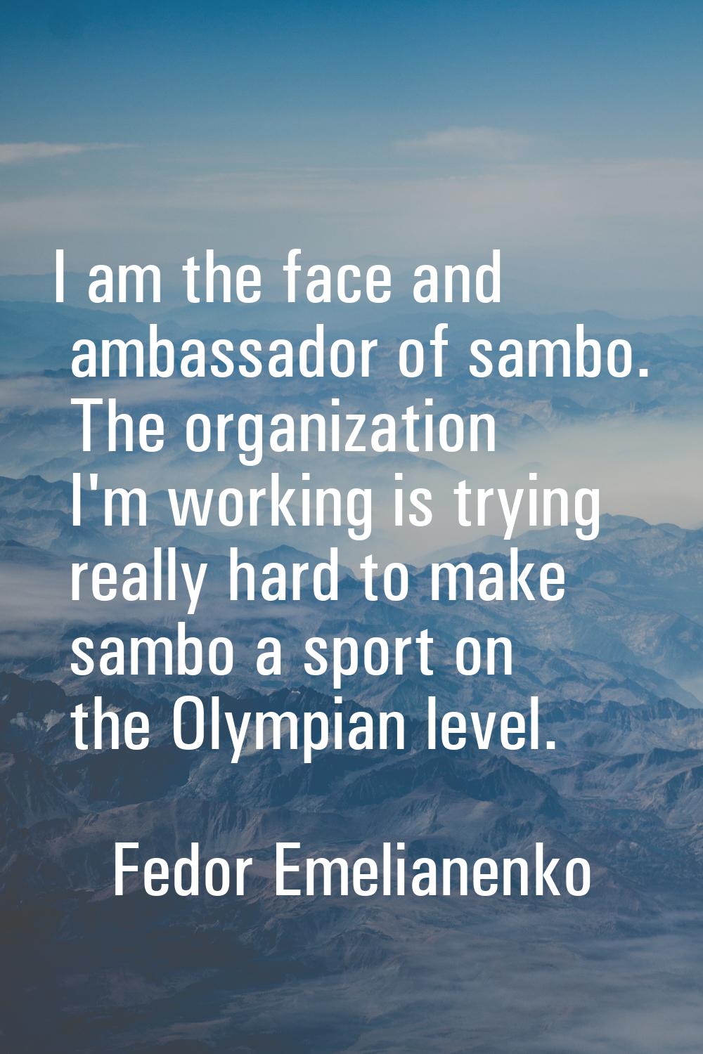 I am the face and ambassador of sambo. The organization I'm working is trying really hard to make s