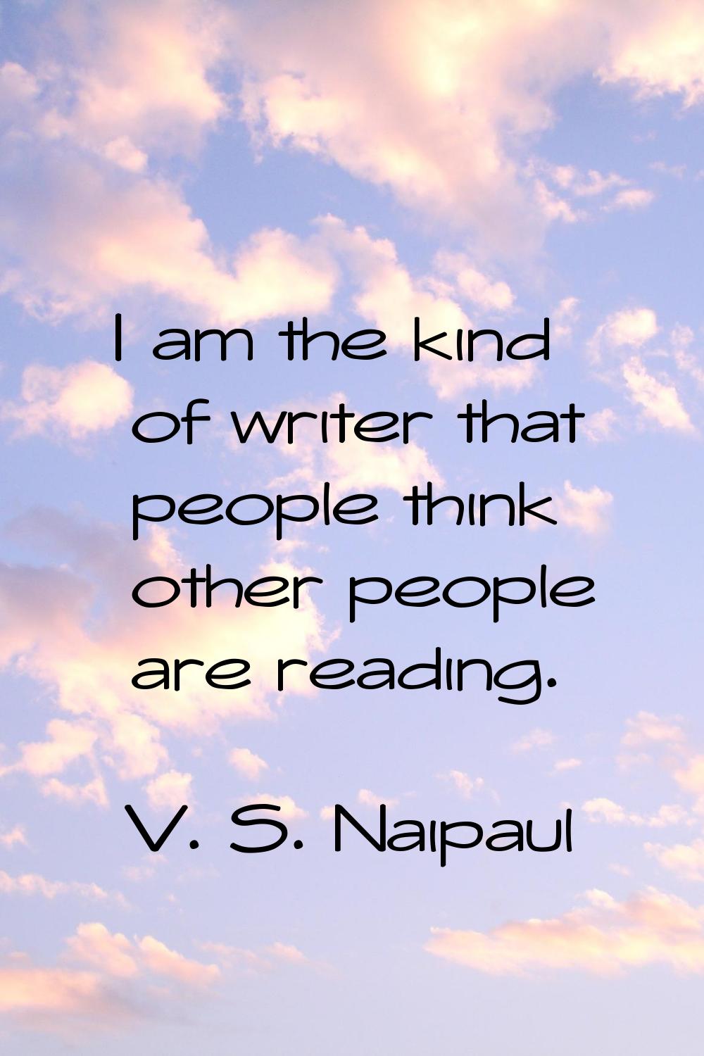 I am the kind of writer that people think other people are reading.