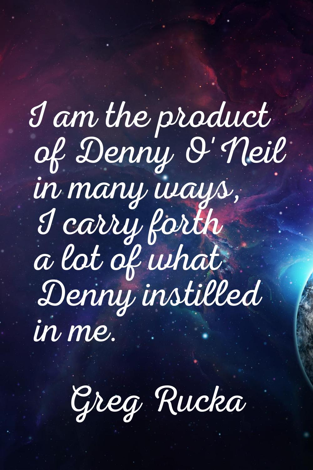 I am the product of Denny O'Neil in many ways, I carry forth a lot of what Denny instilled in me.