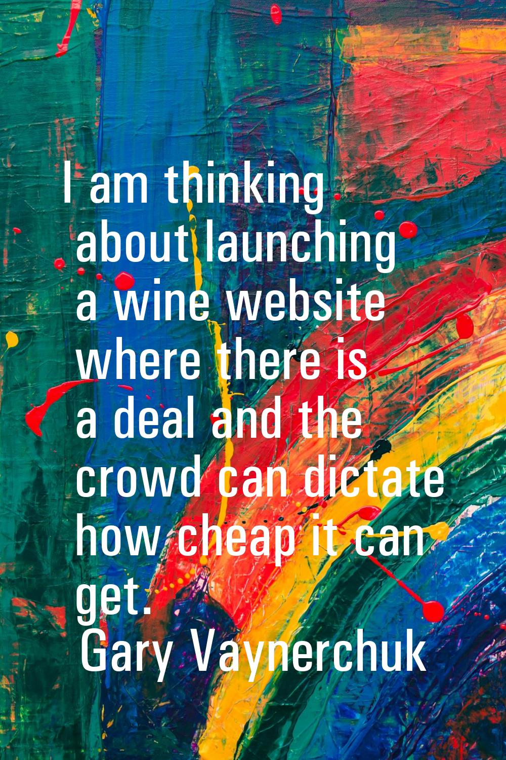 I am thinking about launching a wine website where there is a deal and the crowd can dictate how ch