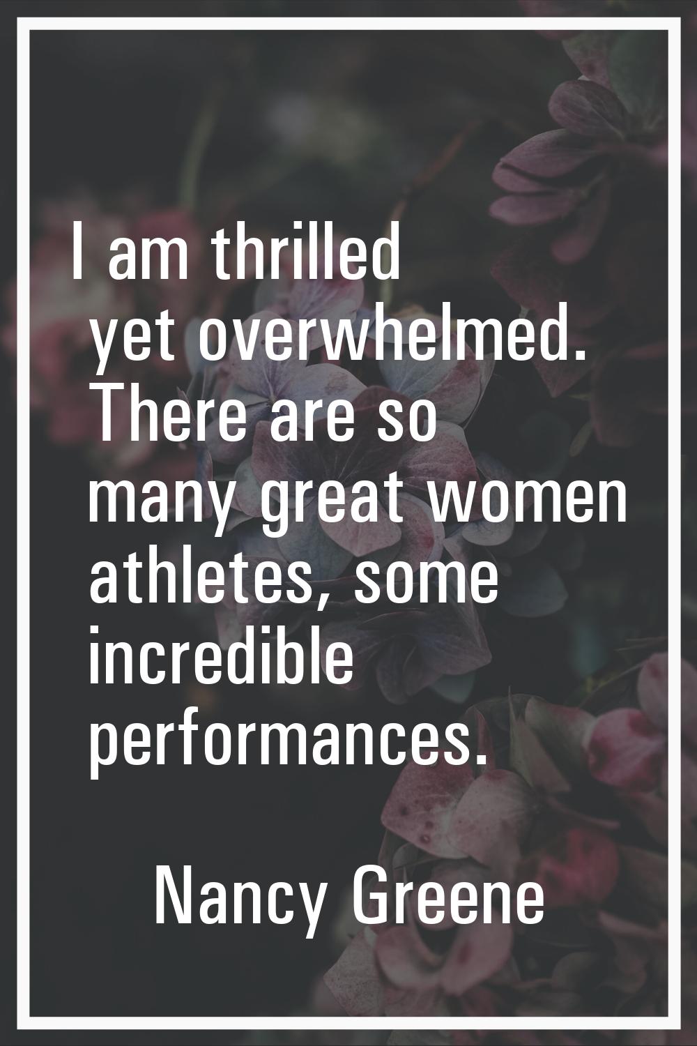 I am thrilled yet overwhelmed. There are so many great women athletes, some incredible performances