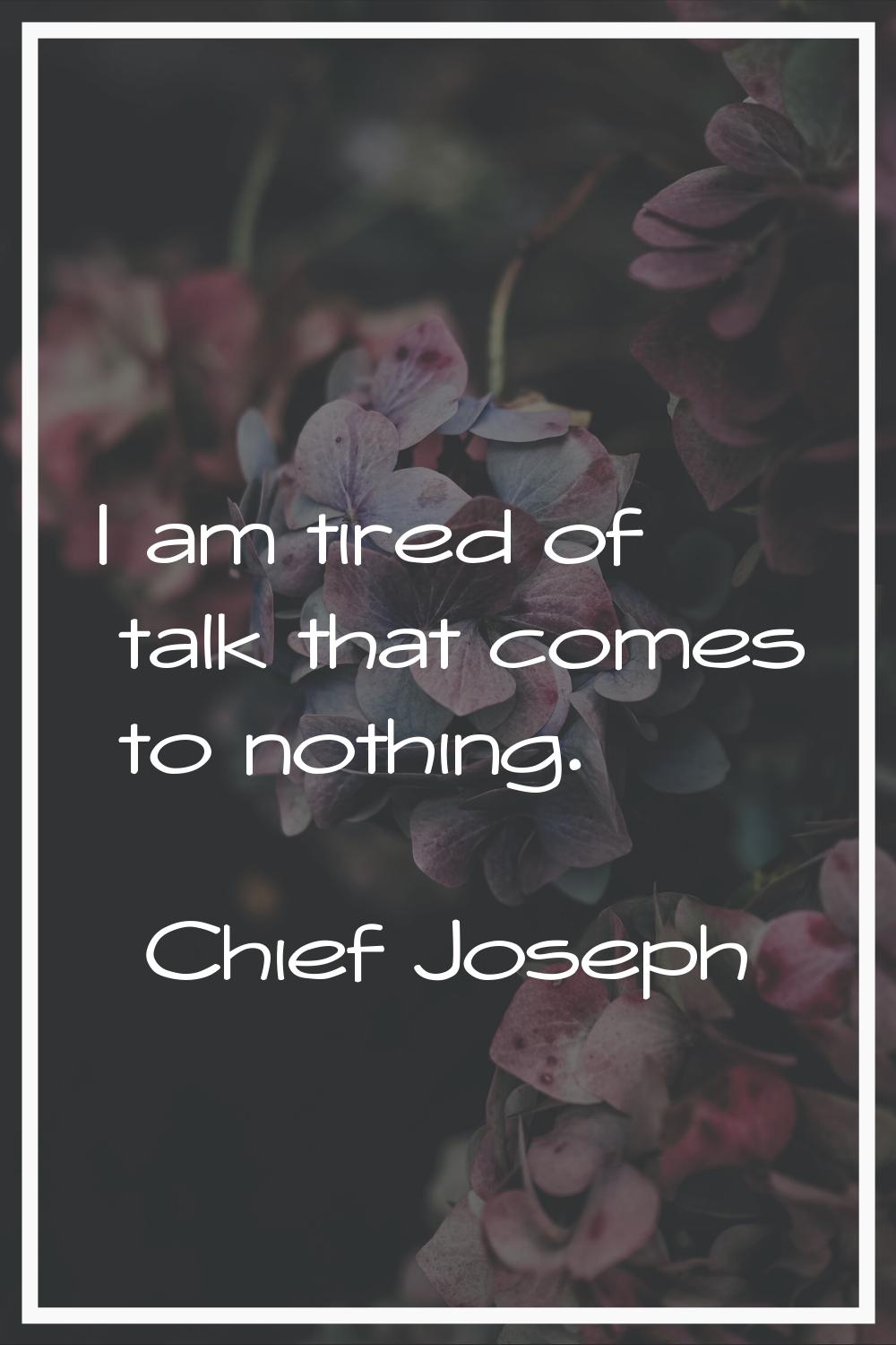 I am tired of talk that comes to nothing.