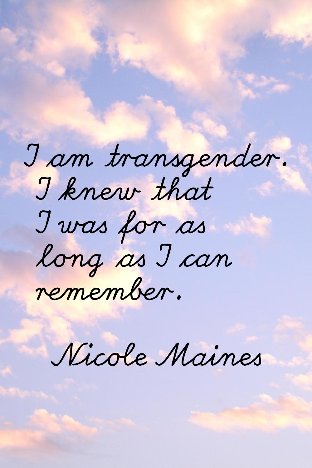 I am transgender. I knew that I was for as long as I can remember.