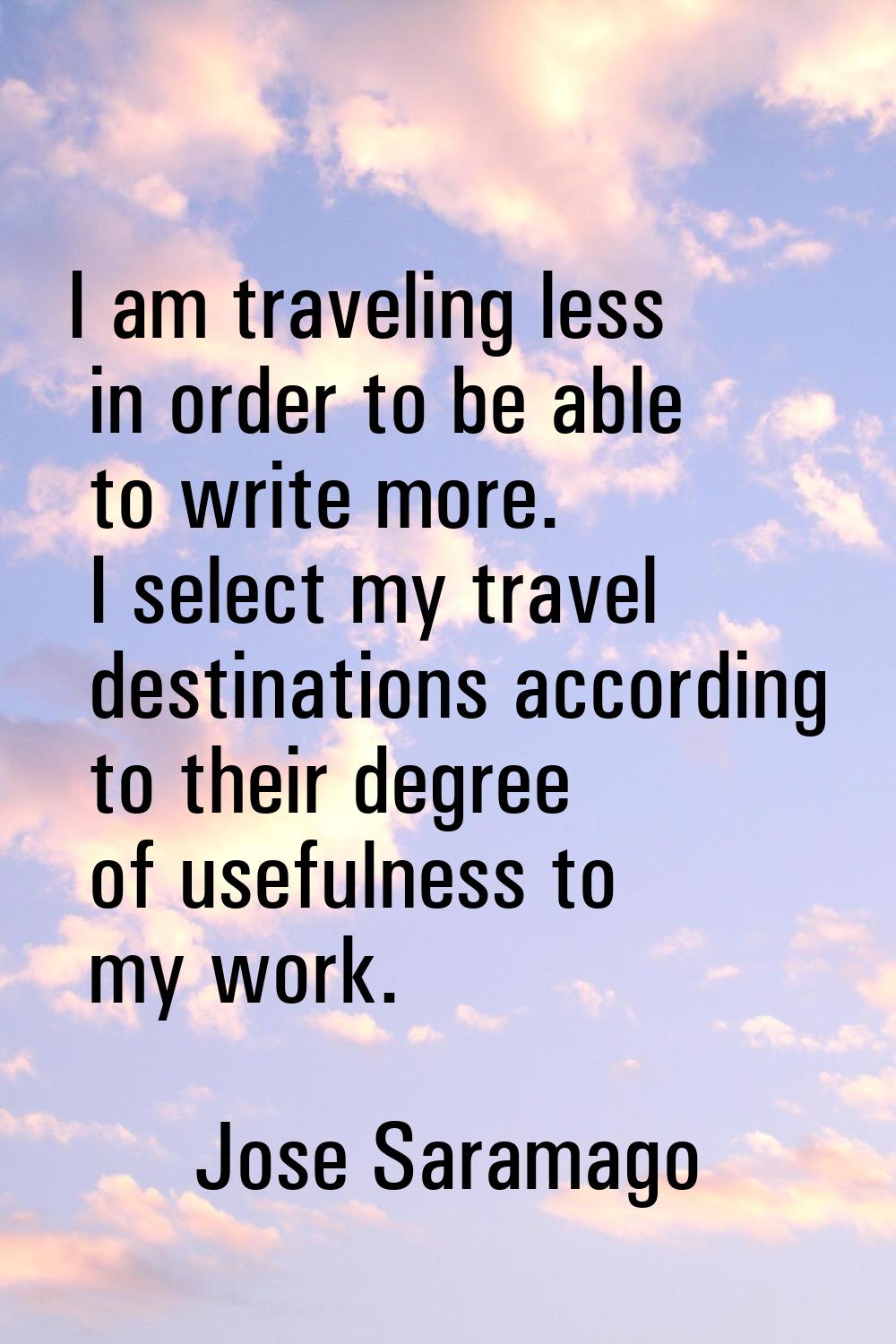 I am traveling less in order to be able to write more. I select my travel destinations according to
