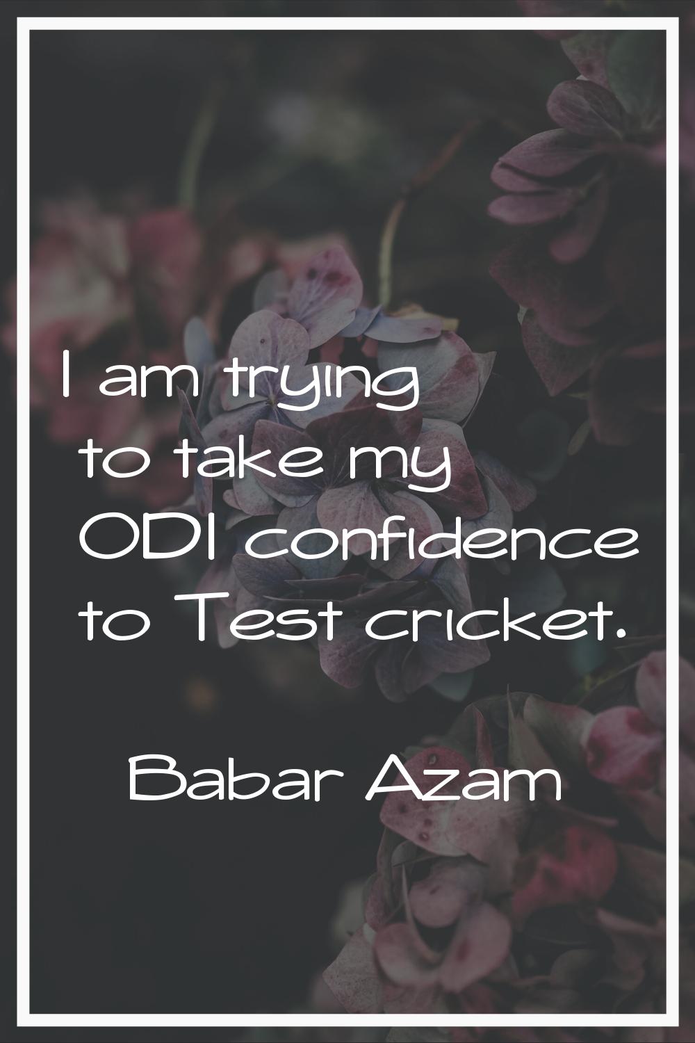 I am trying to take my ODI confidence to Test cricket.