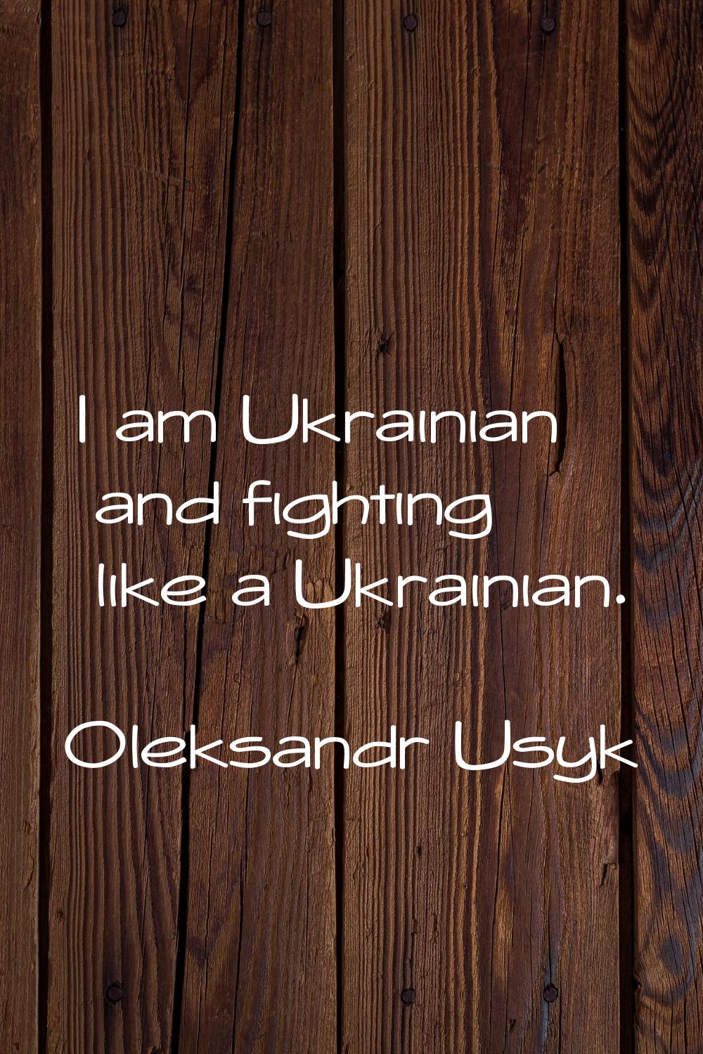 I am Ukrainian and fighting like a Ukrainian.