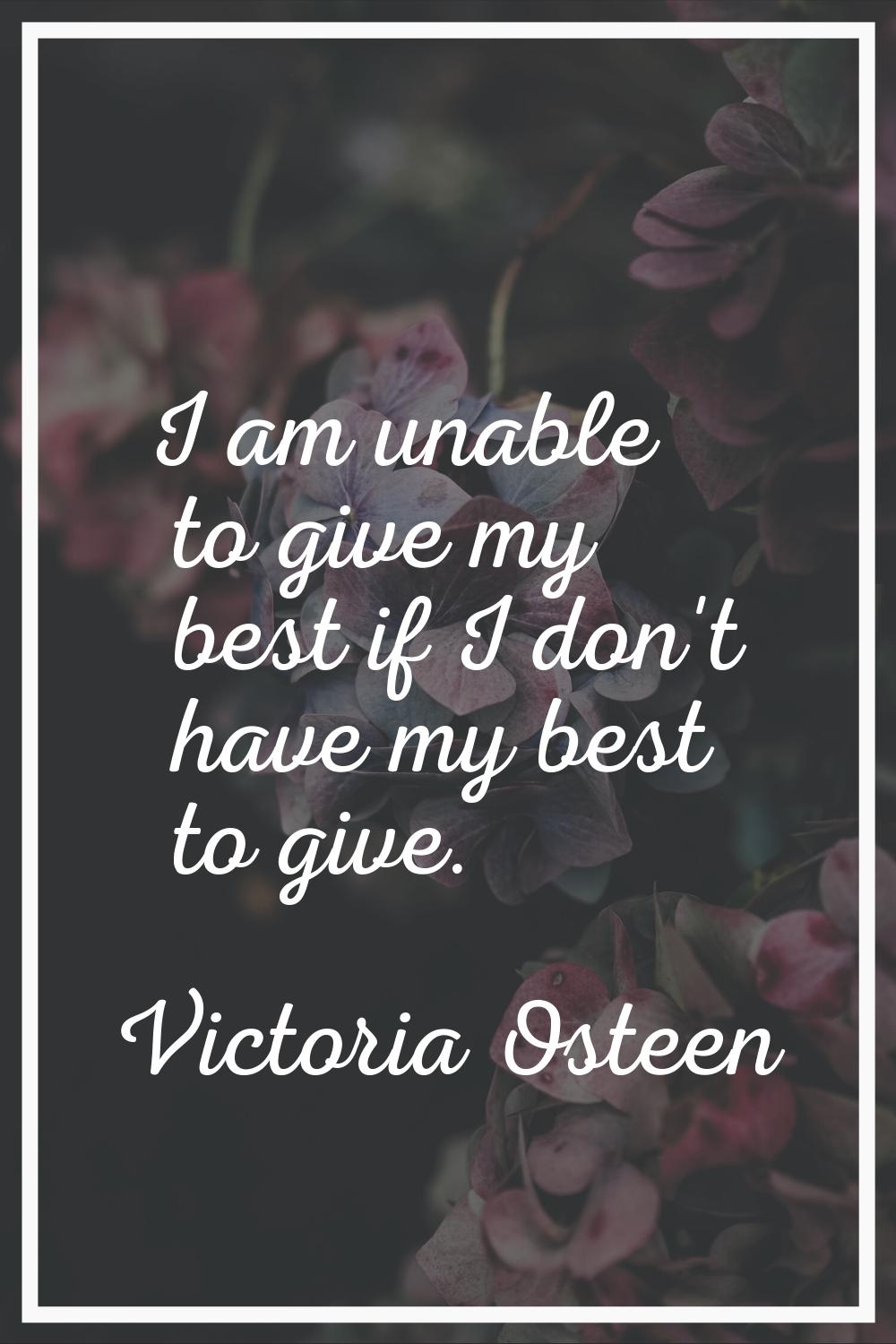 I am unable to give my best if I don't have my best to give.