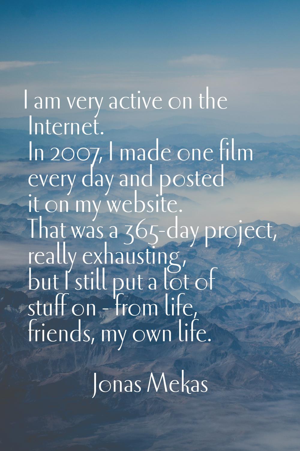 I am very active on the Internet. In 2007, I made one film every day and posted it on my website. T