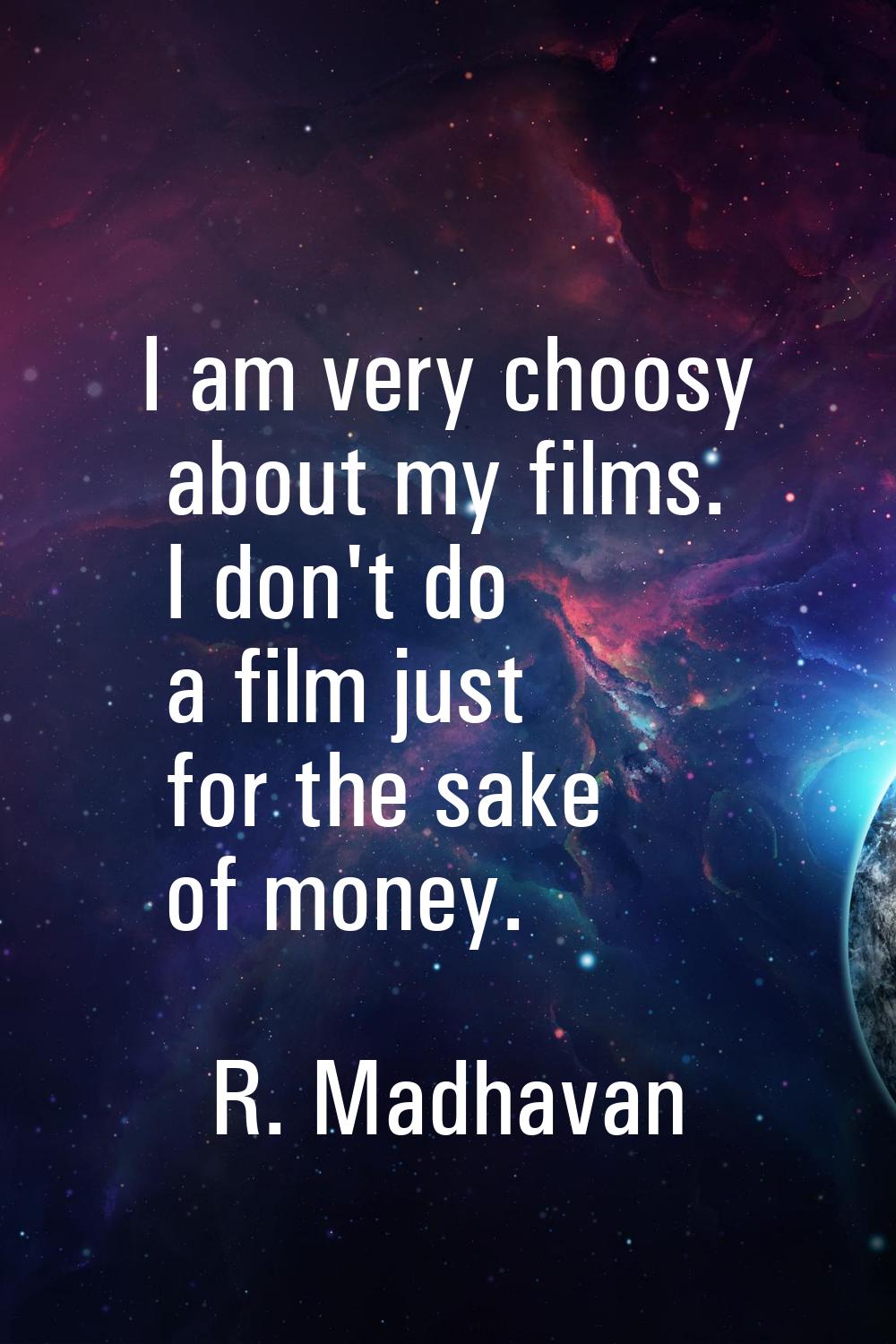 I am very choosy about my films. I don't do a film just for the sake of money.
