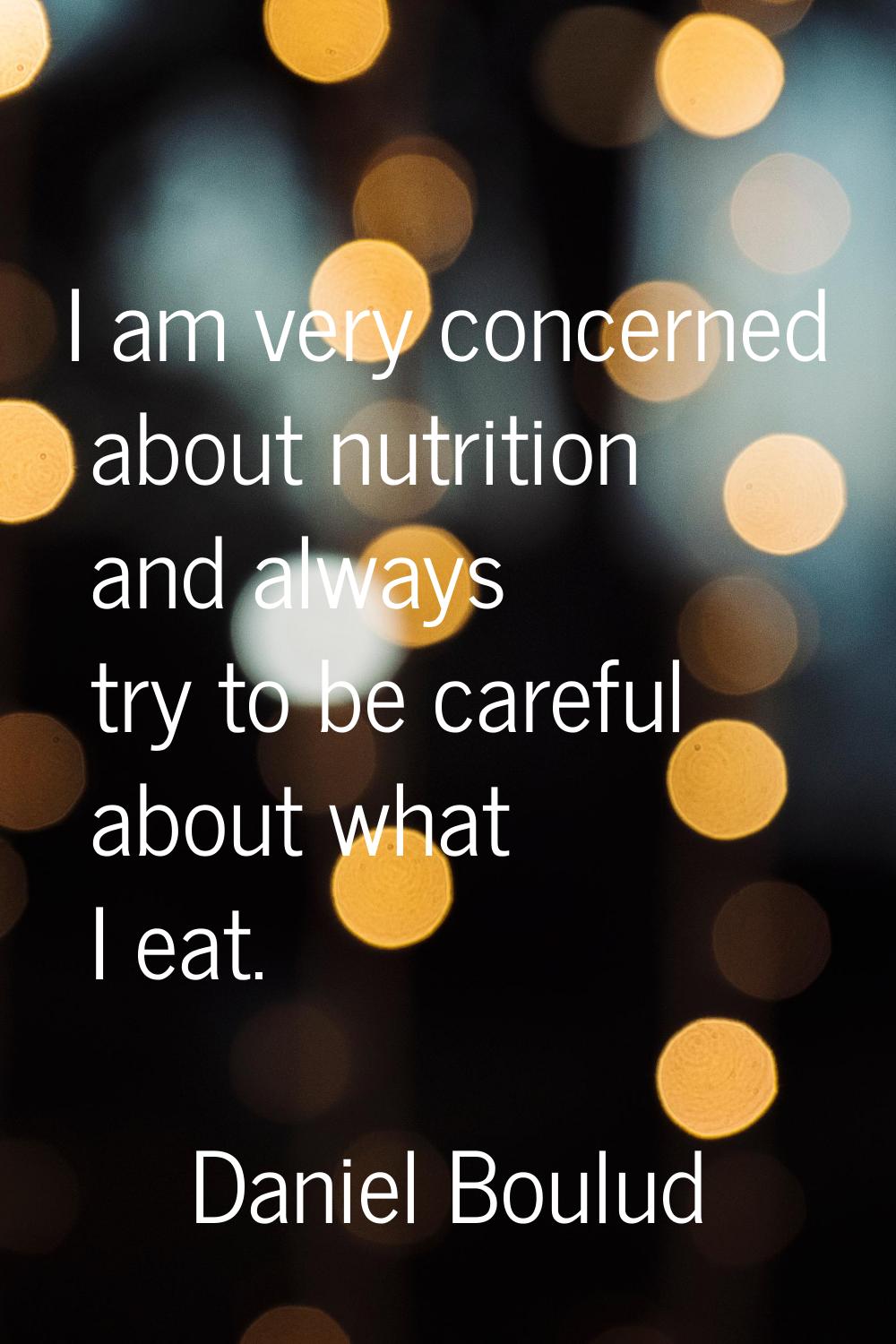 I am very concerned about nutrition and always try to be careful about what I eat.