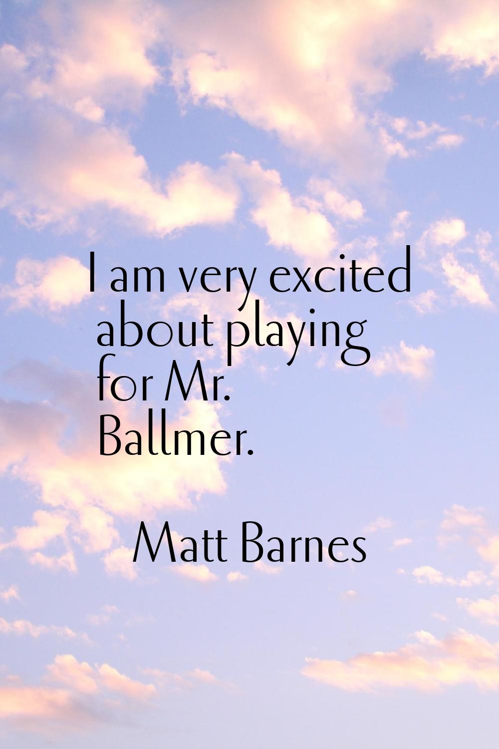 I am very excited about playing for Mr. Ballmer.