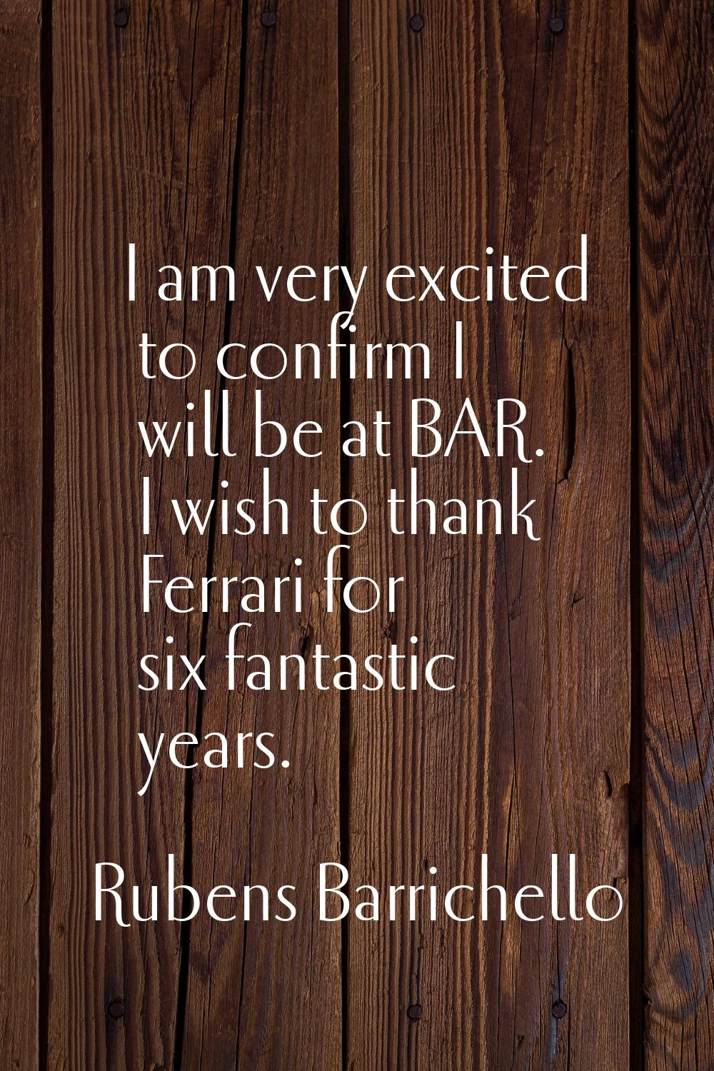 I am very excited to confirm I will be at BAR. I wish to thank Ferrari for six fantastic years.