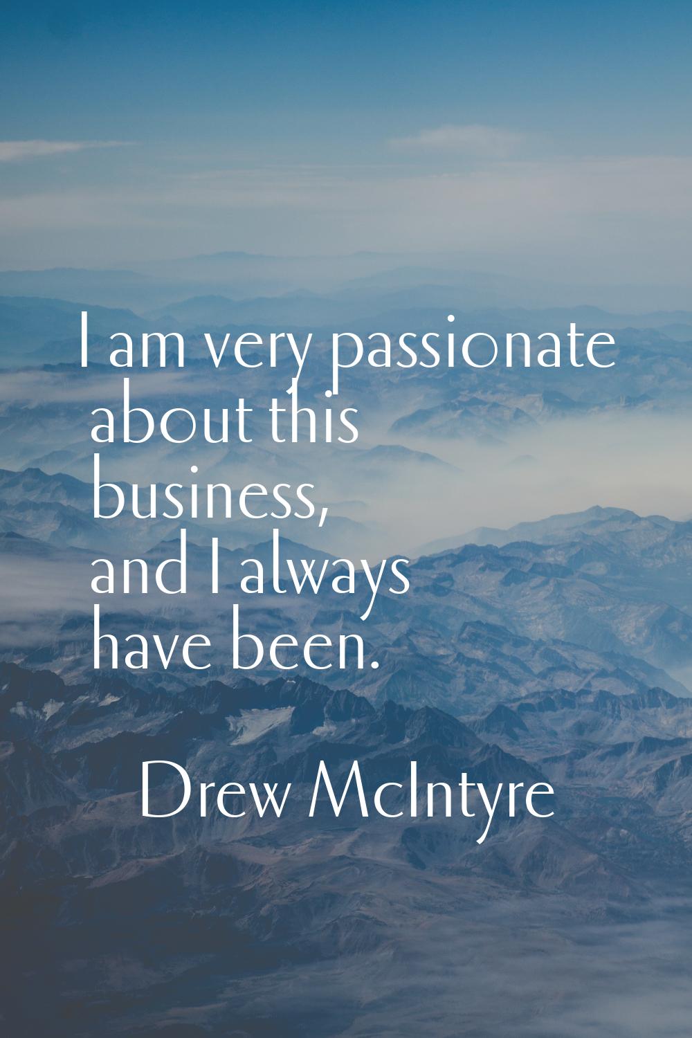 I am very passionate about this business, and I always have been.