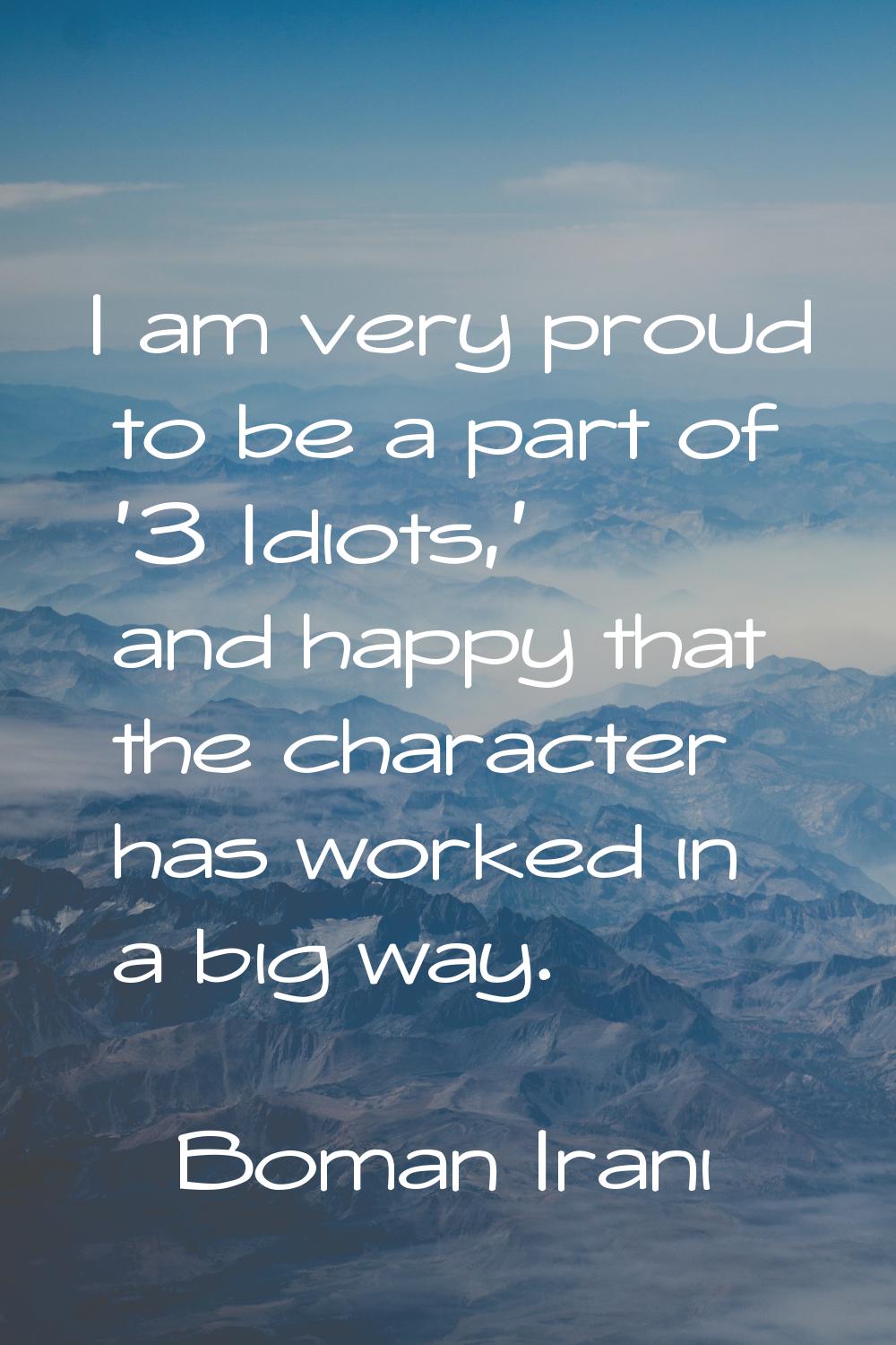 I am very proud to be a part of '3 Idiots,' and happy that the character has worked in a big way.