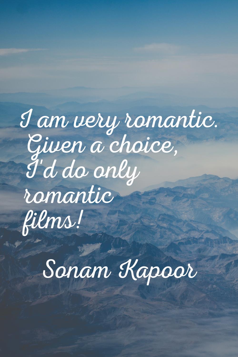 I am very romantic. Given a choice, I'd do only romantic films!