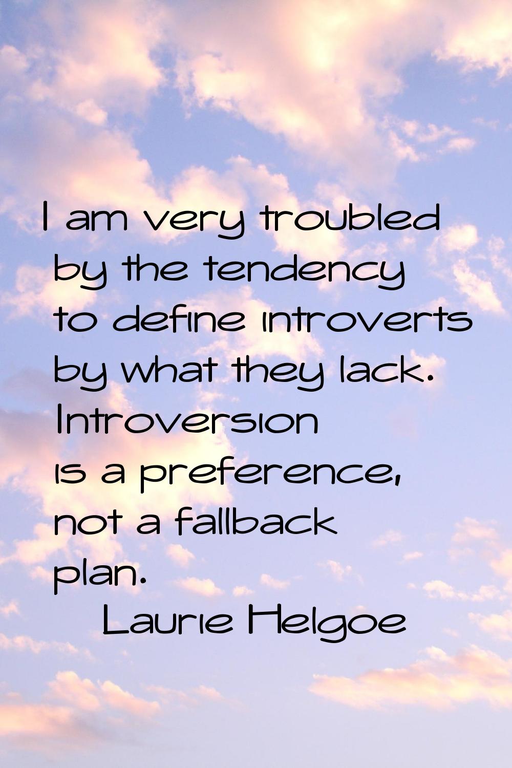 I am very troubled by the tendency to define introverts by what they lack. Introversion is a prefer