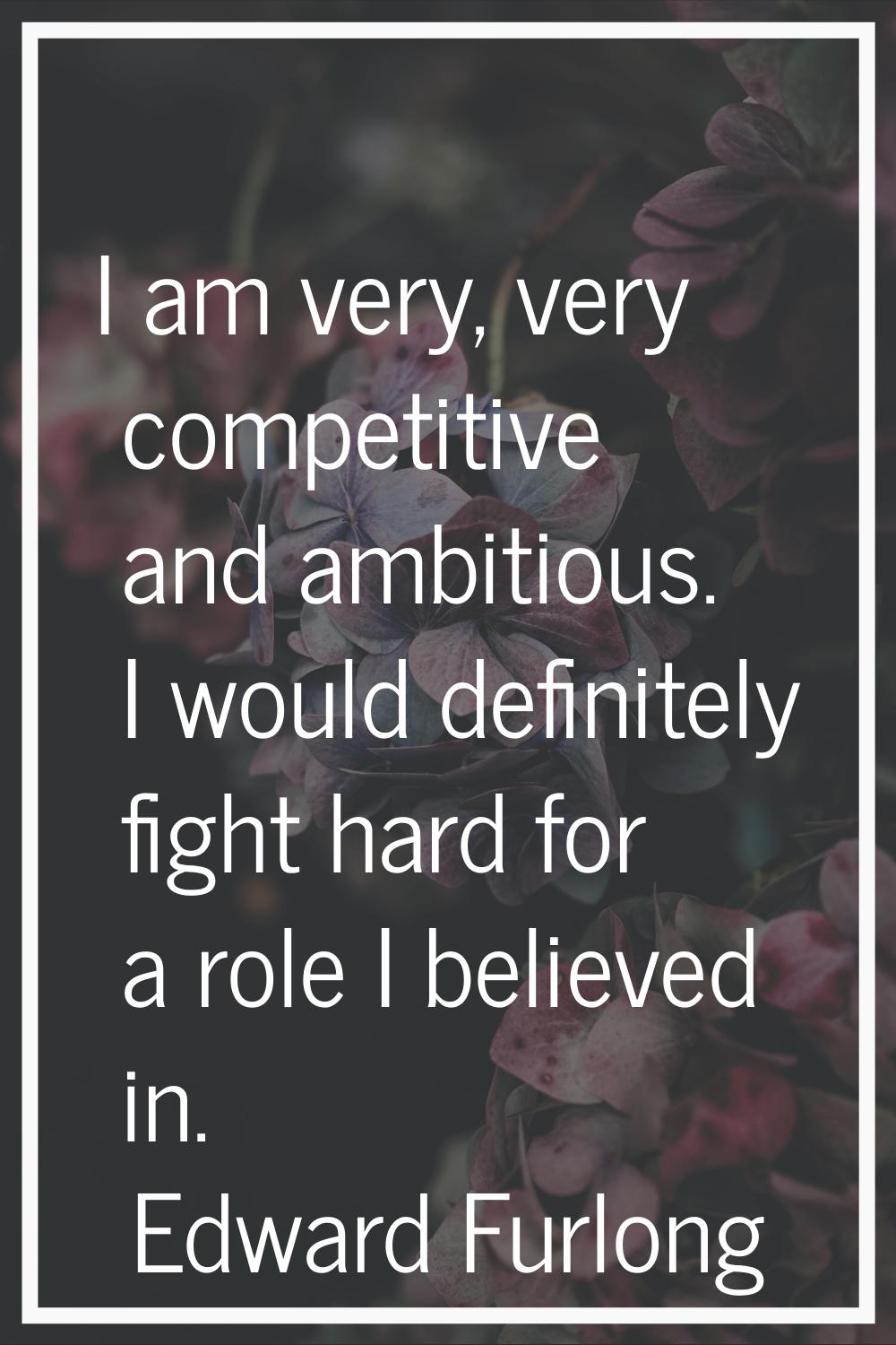 I am very, very competitive and ambitious. I would definitely fight hard for a role I believed in.