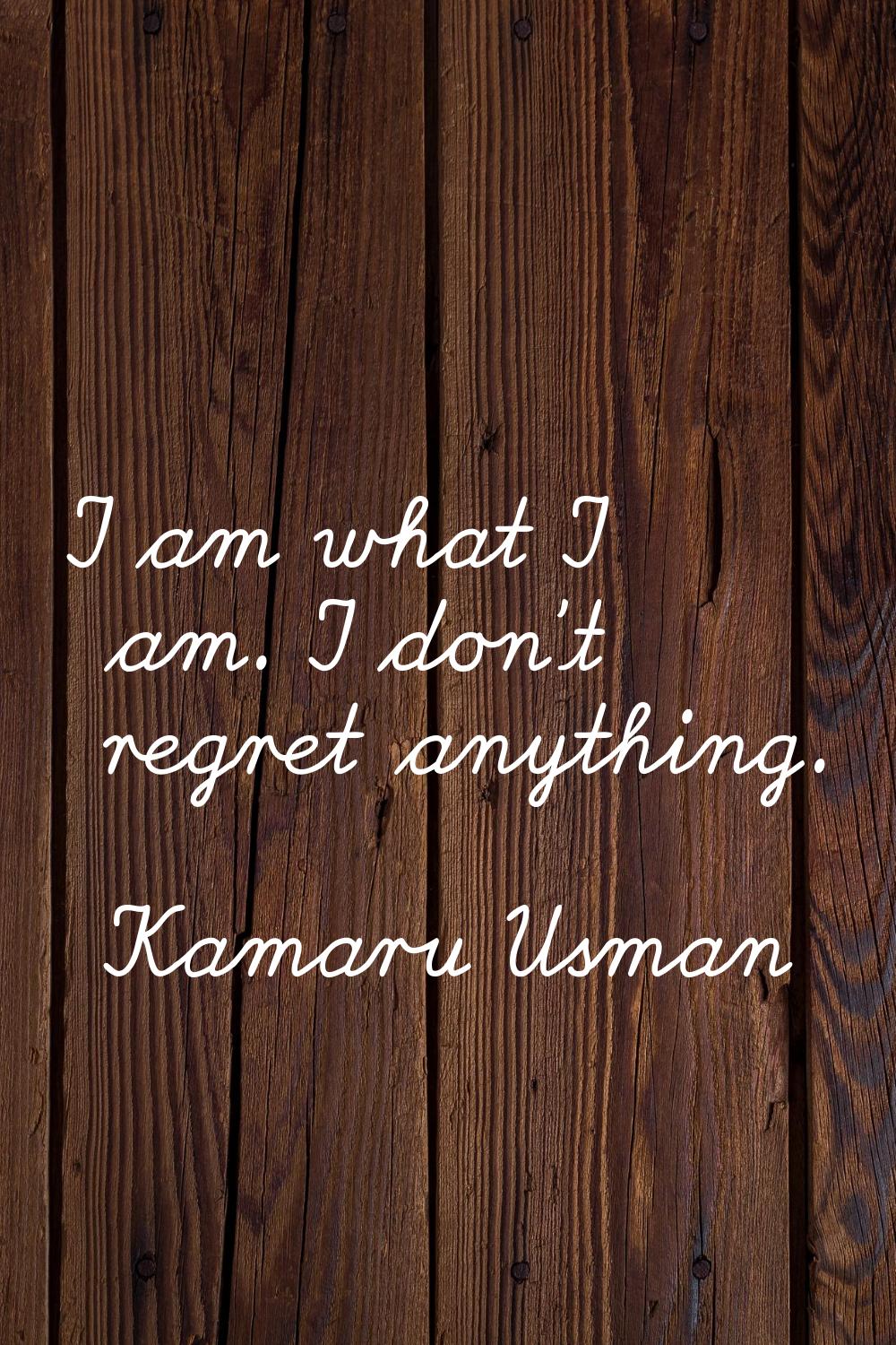 I am what I am. I don't regret anything.
