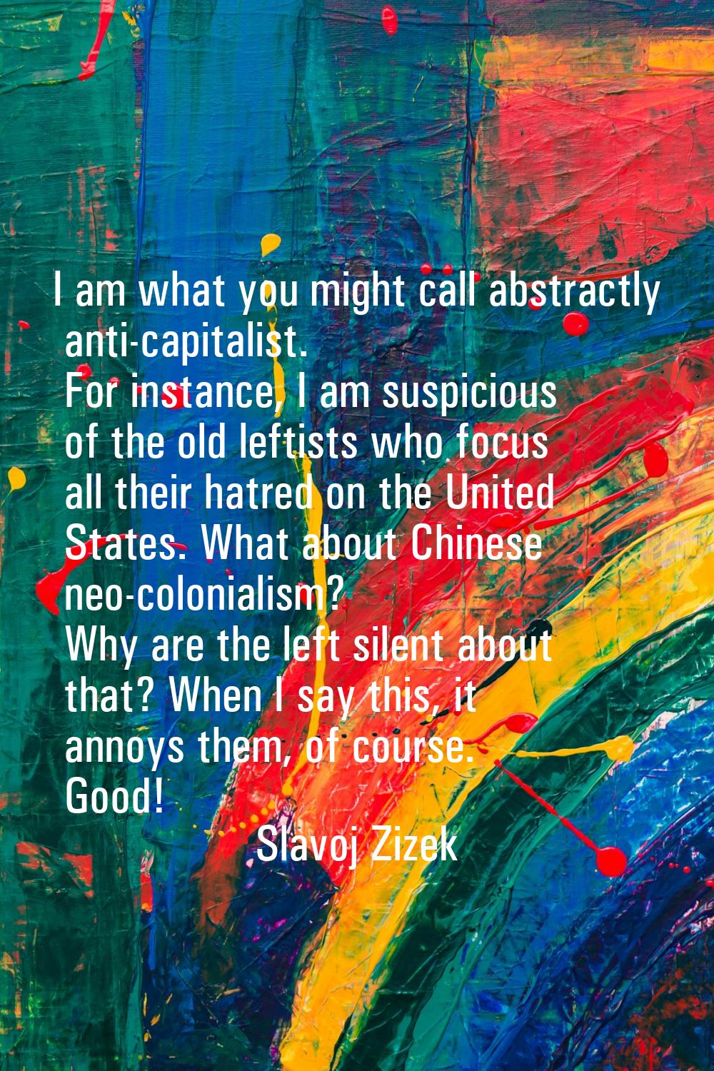 I am what you might call abstractly anti-capitalist. For instance, I am suspicious of the old lefti