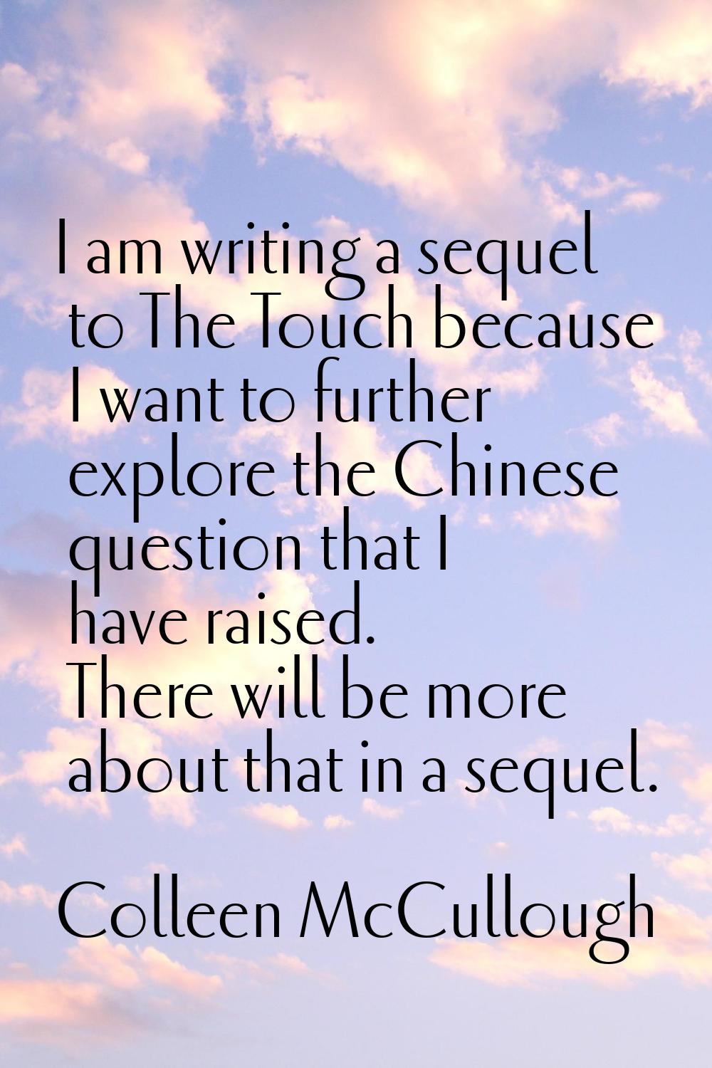 I am writing a sequel to The Touch because I want to further explore the Chinese question that I ha