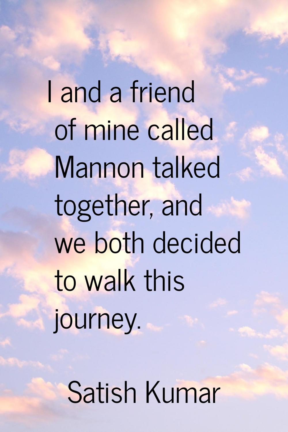 I and a friend of mine called Mannon talked together, and we both decided to walk this journey.