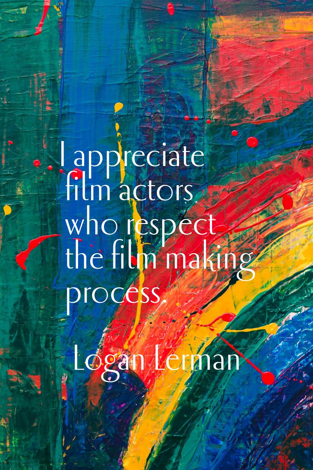 I appreciate film actors who respect the film making process.