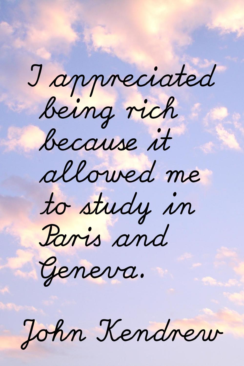 I appreciated being rich because it allowed me to study in Paris and Geneva.