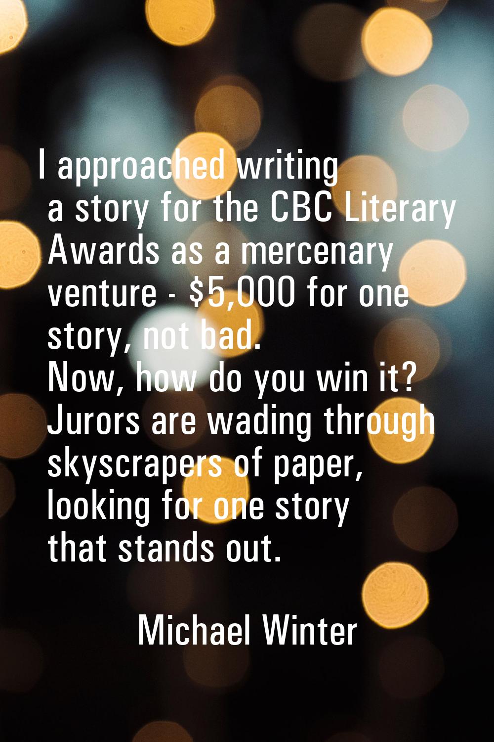 I approached writing a story for the CBC Literary Awards as a mercenary venture - $5,000 for one st