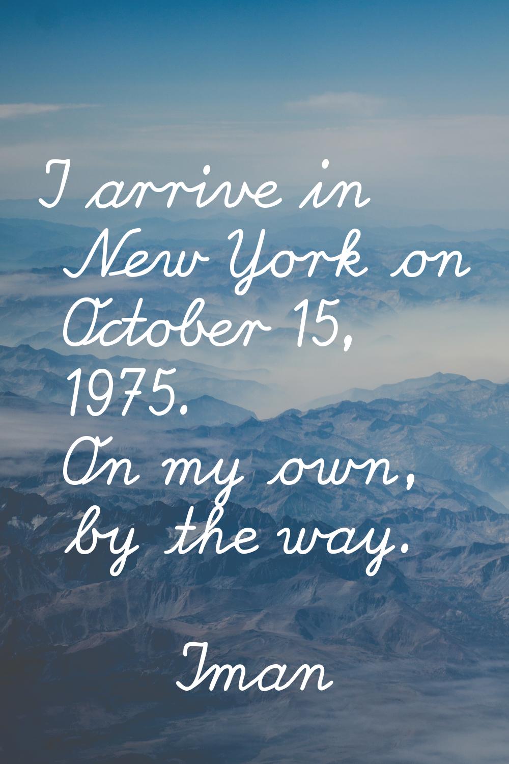 I arrive in New York on October 15, 1975. On my own, by the way.