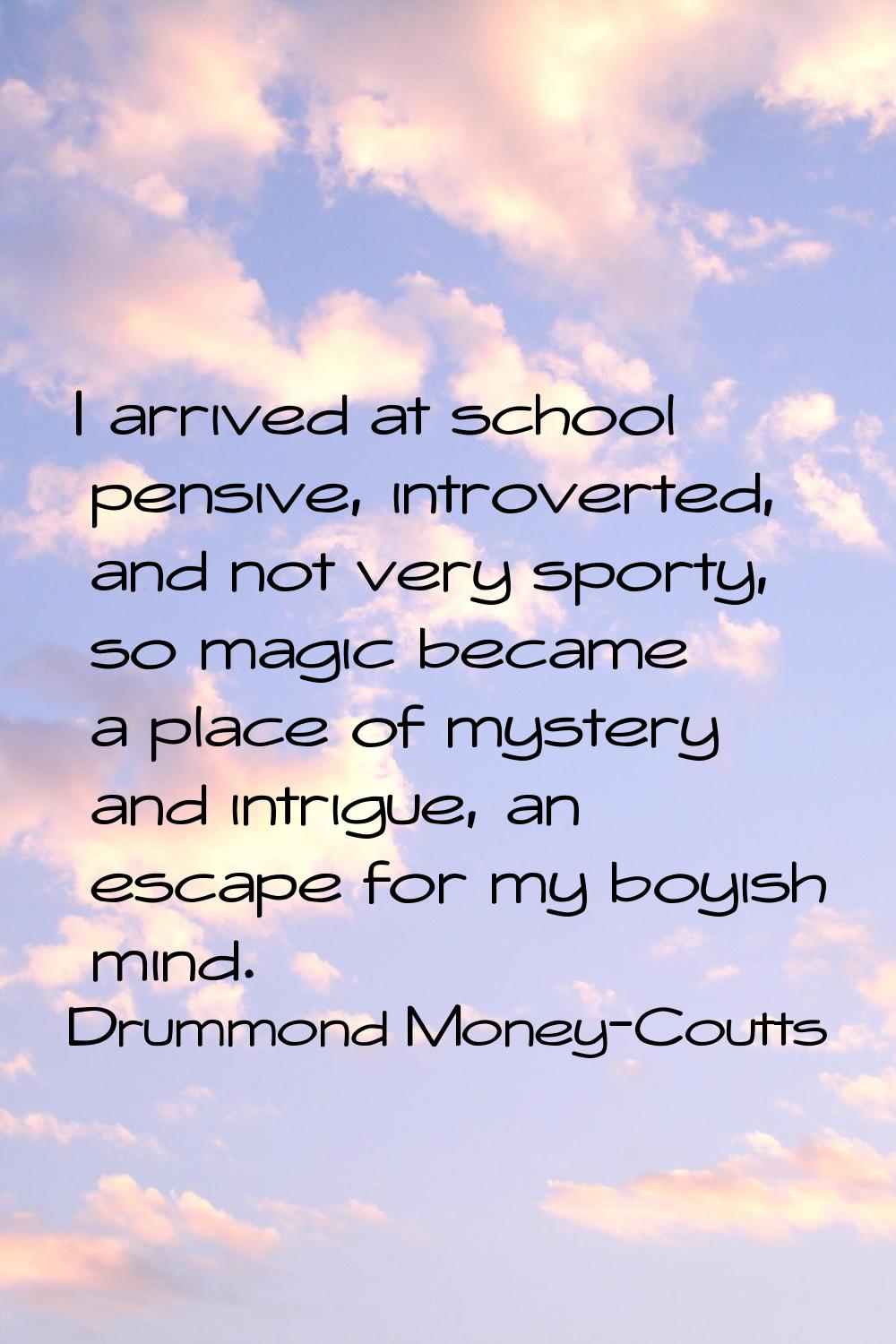 I arrived at school pensive, introverted, and not very sporty, so magic became a place of mystery a
