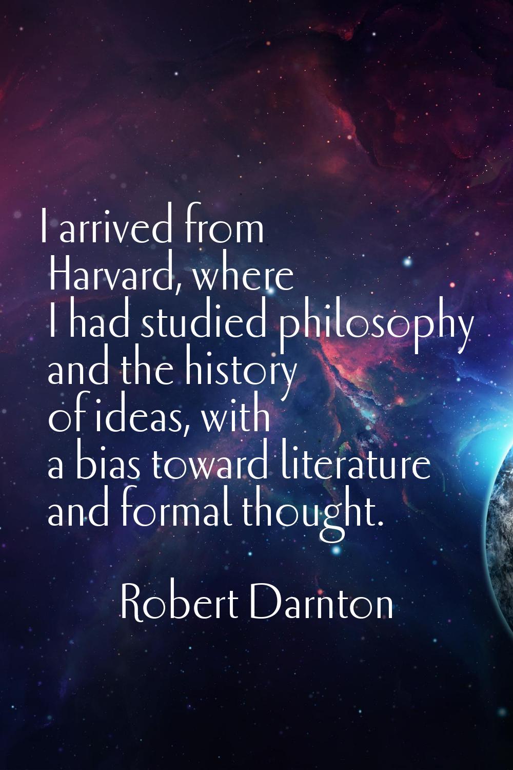 I arrived from Harvard, where I had studied philosophy and the history of ideas, with a bias toward