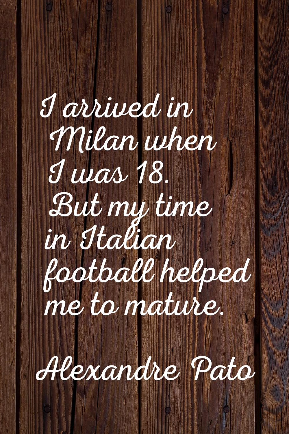 I arrived in Milan when I was 18. But my time in Italian football helped me to mature.