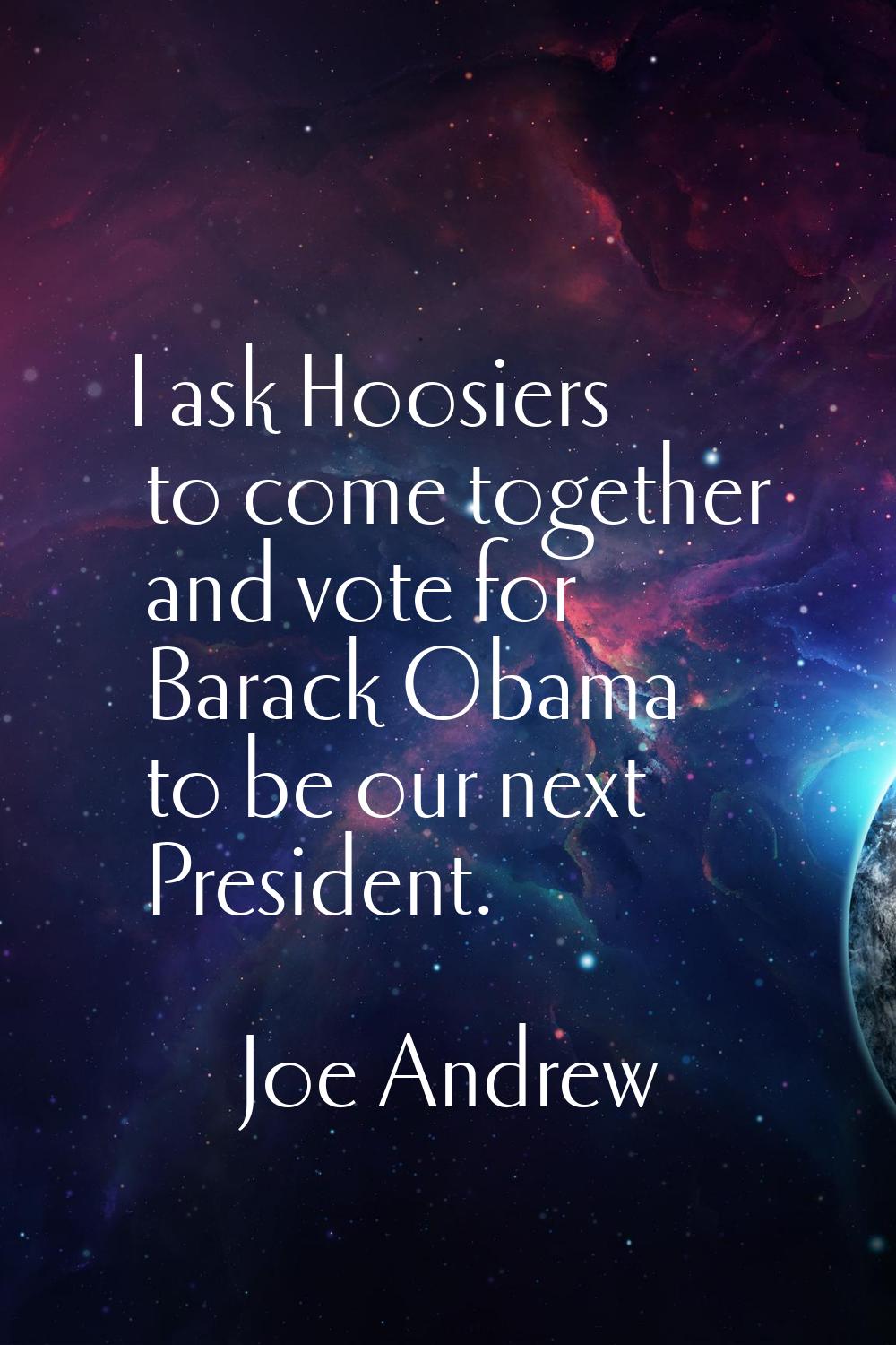 I ask Hoosiers to come together and vote for Barack Obama to be our next President.