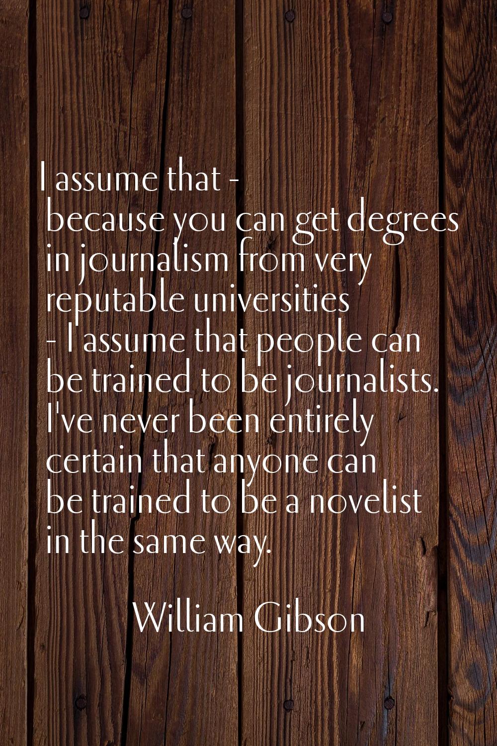 I assume that - because you can get degrees in journalism from very reputable universities - I assu