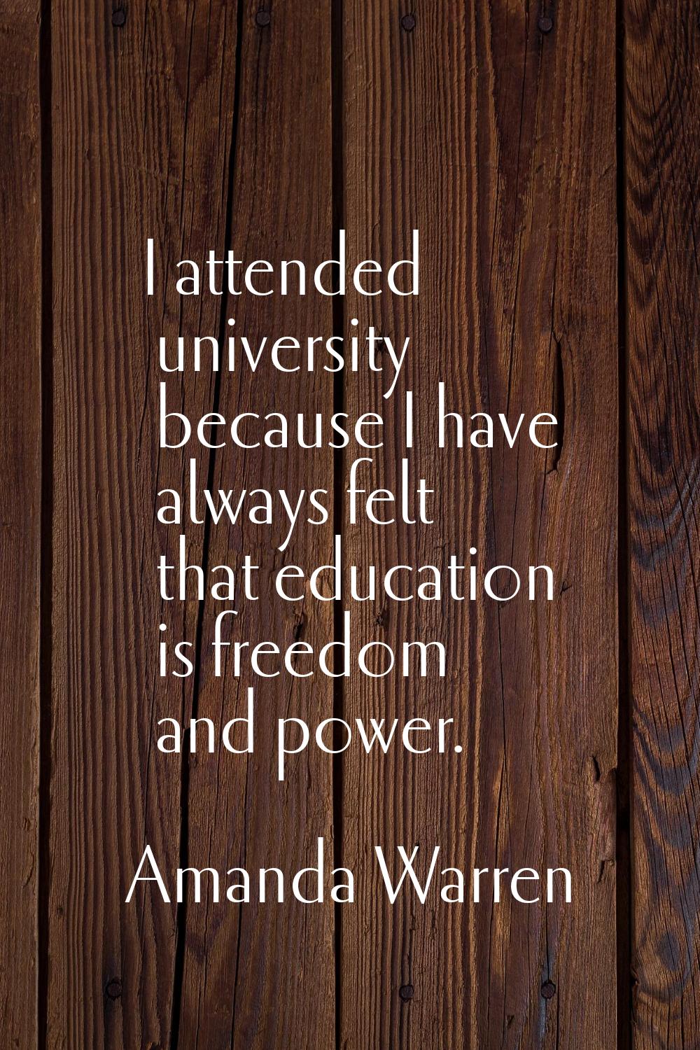 I attended university because I have always felt that education is freedom and power.