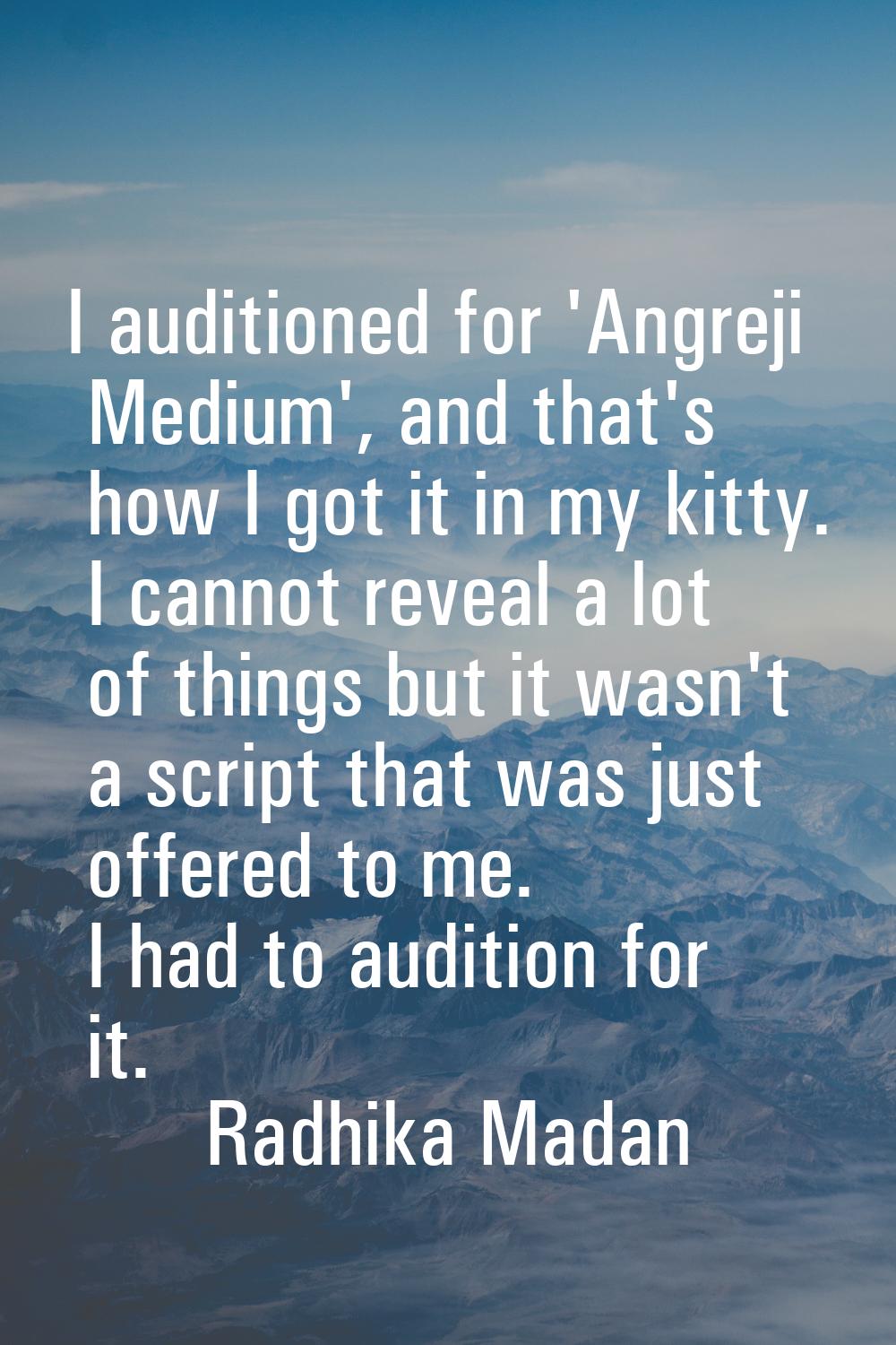 I auditioned for 'Angreji Medium', and that's how I got it in my kitty. I cannot reveal a lot of th