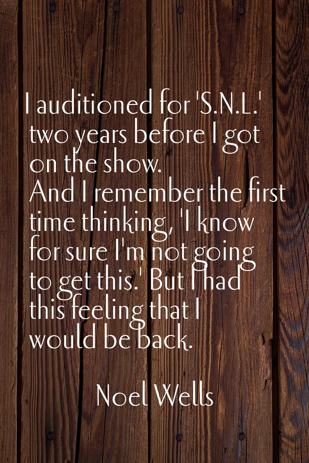 I auditioned for 'S.N.L.' two years before I got on the show. And I remember the first time thinkin