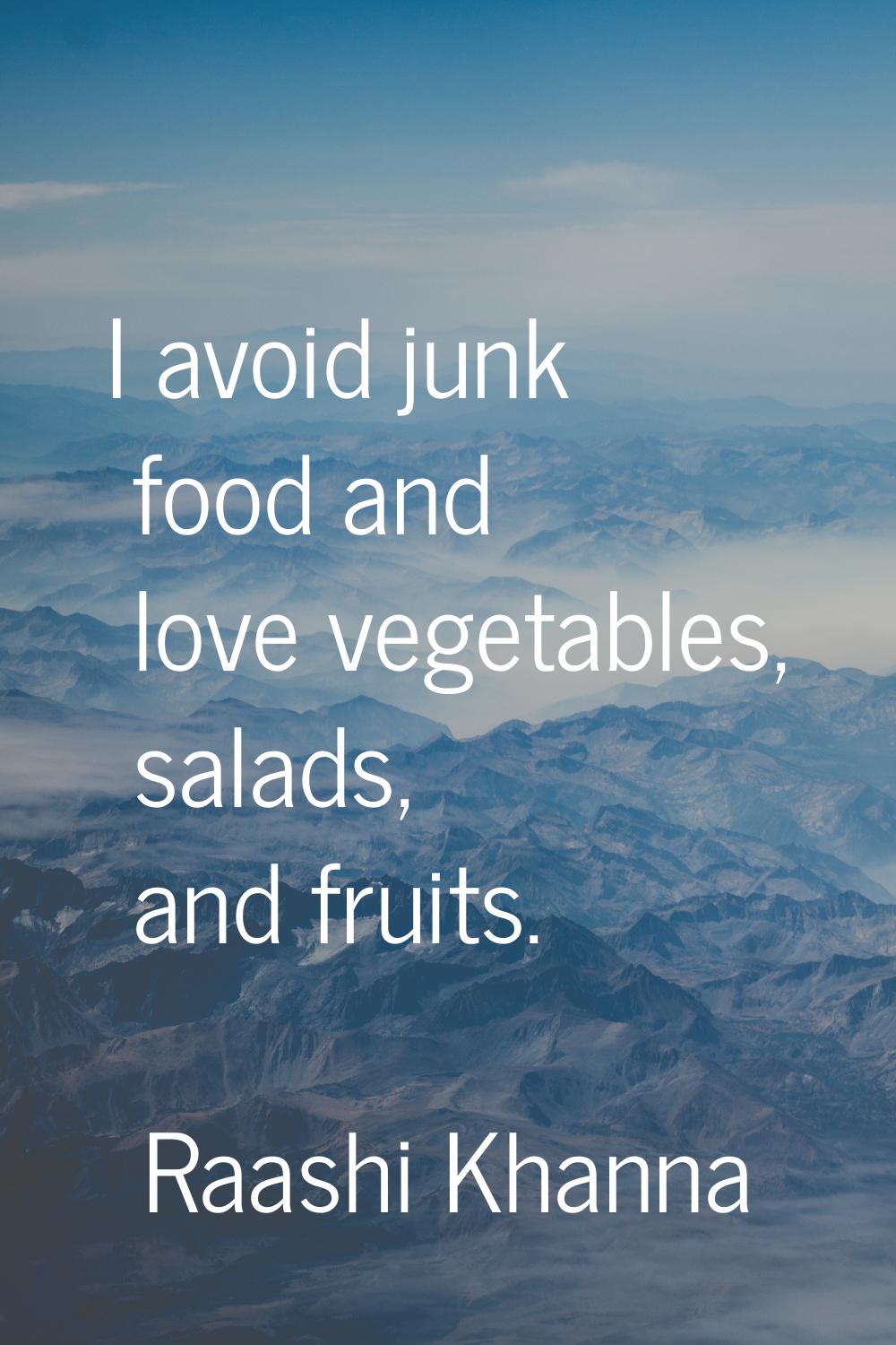 I avoid junk food and love vegetables, salads, and fruits.