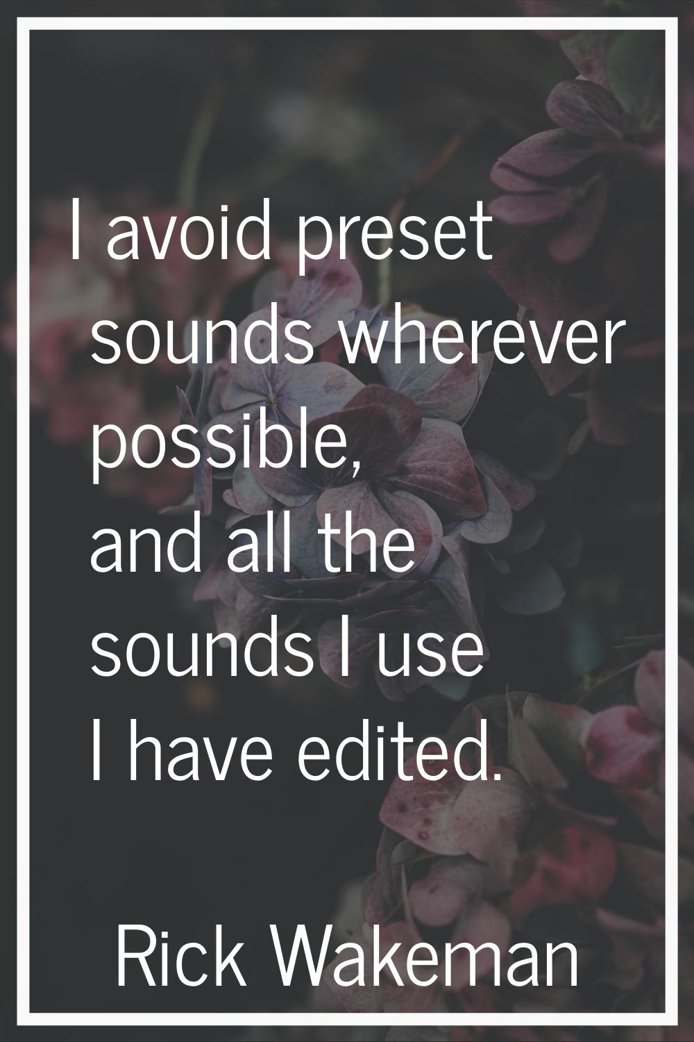 I avoid preset sounds wherever possible, and all the sounds I use I have edited.