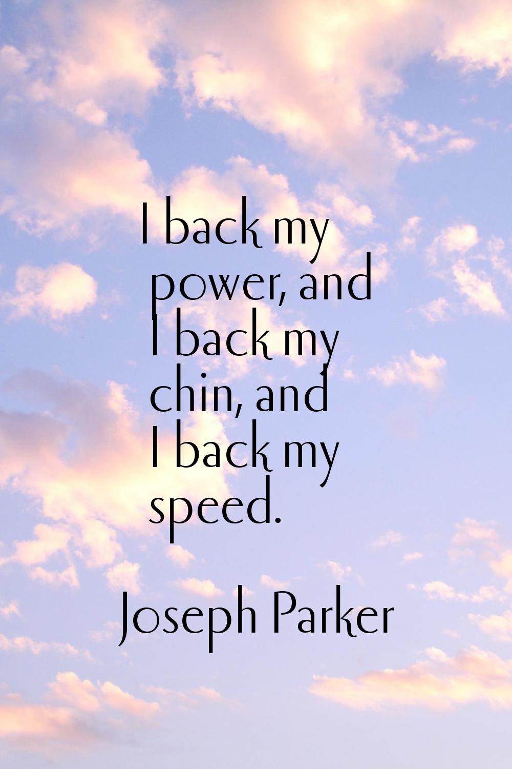 I back my power, and I back my chin, and I back my speed.