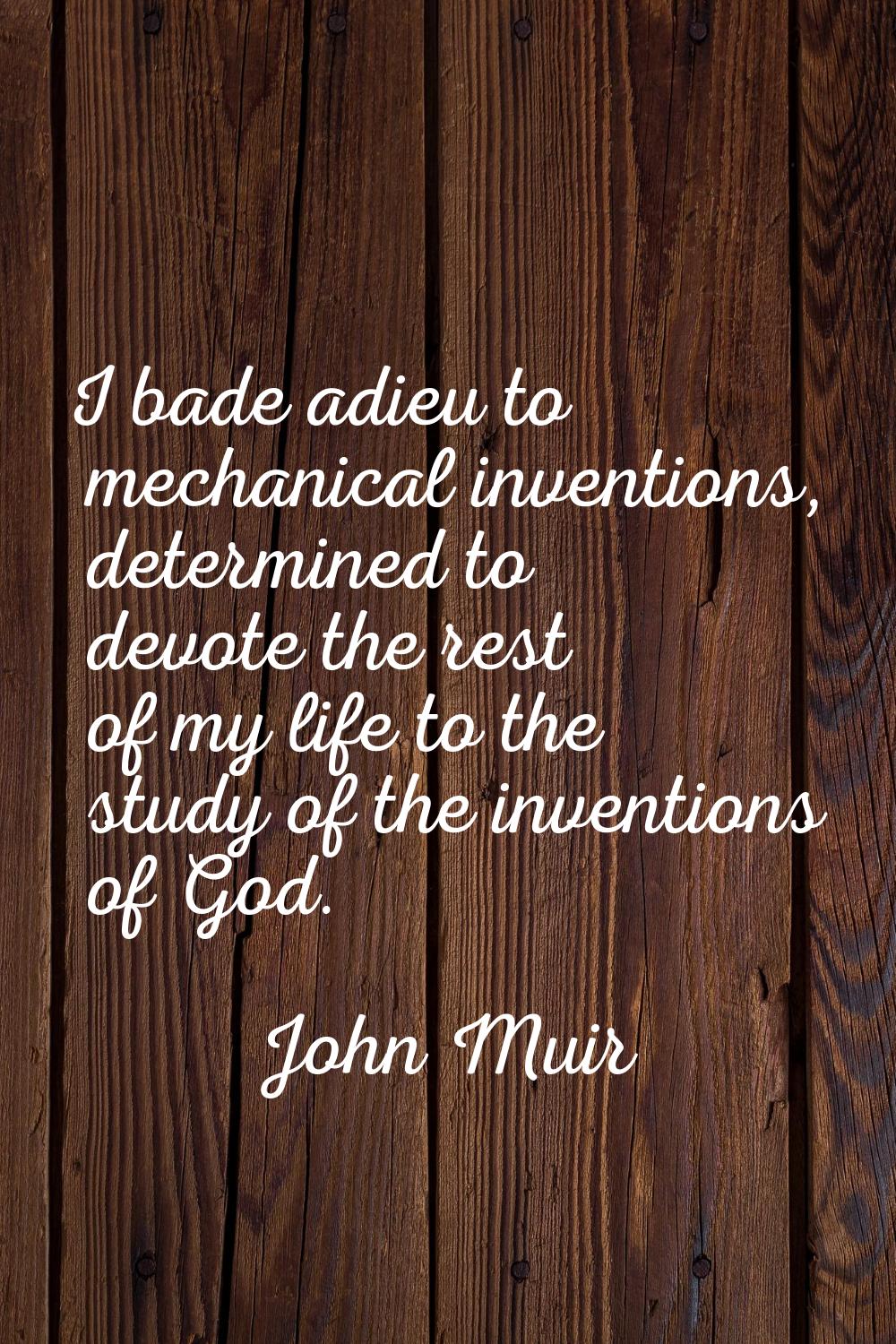 I bade adieu to mechanical inventions, determined to devote the rest of my life to the study of the