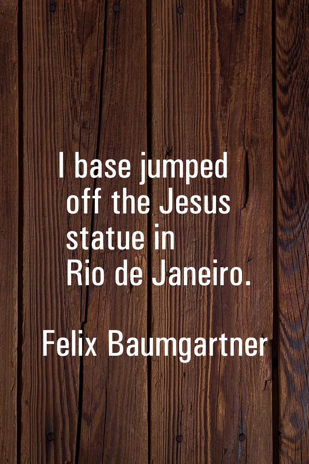 I base jumped off the Jesus statue in Rio de Janeiro.