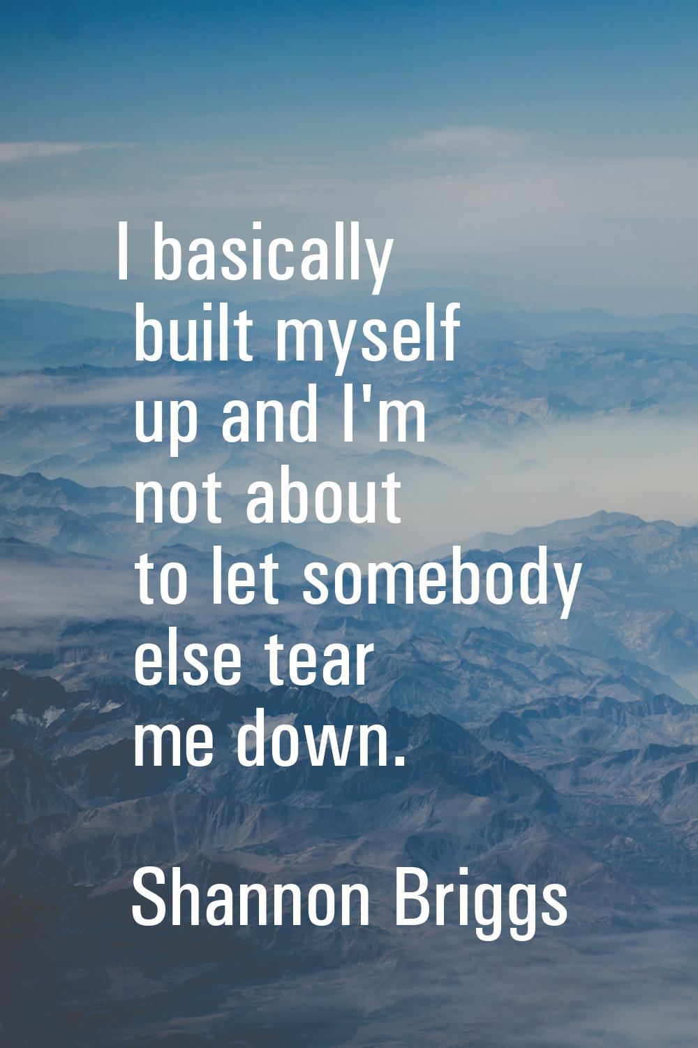 I basically built myself up and I'm not about to let somebody else tear me down.