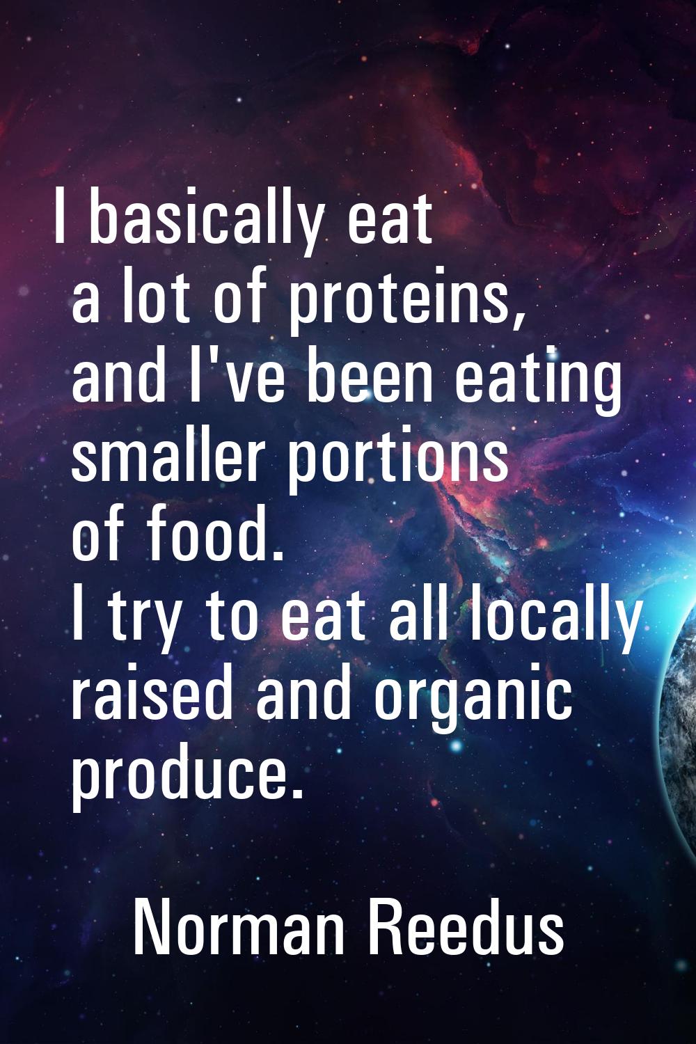 I basically eat a lot of proteins, and I've been eating smaller portions of food. I try to eat all 