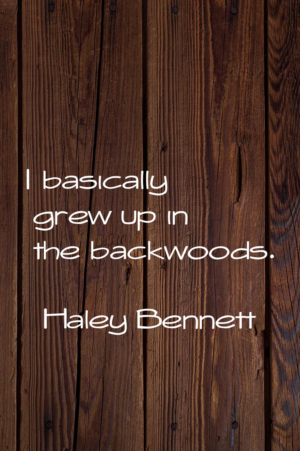 I basically grew up in the backwoods.