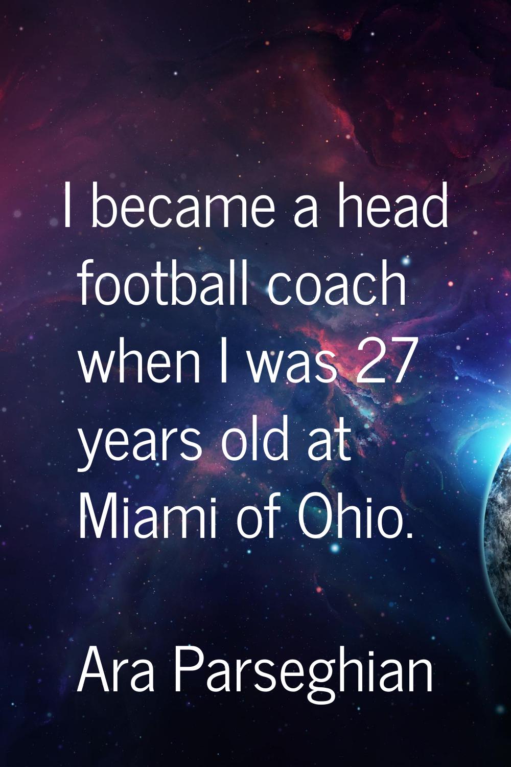 I became a head football coach when I was 27 years old at Miami of Ohio.