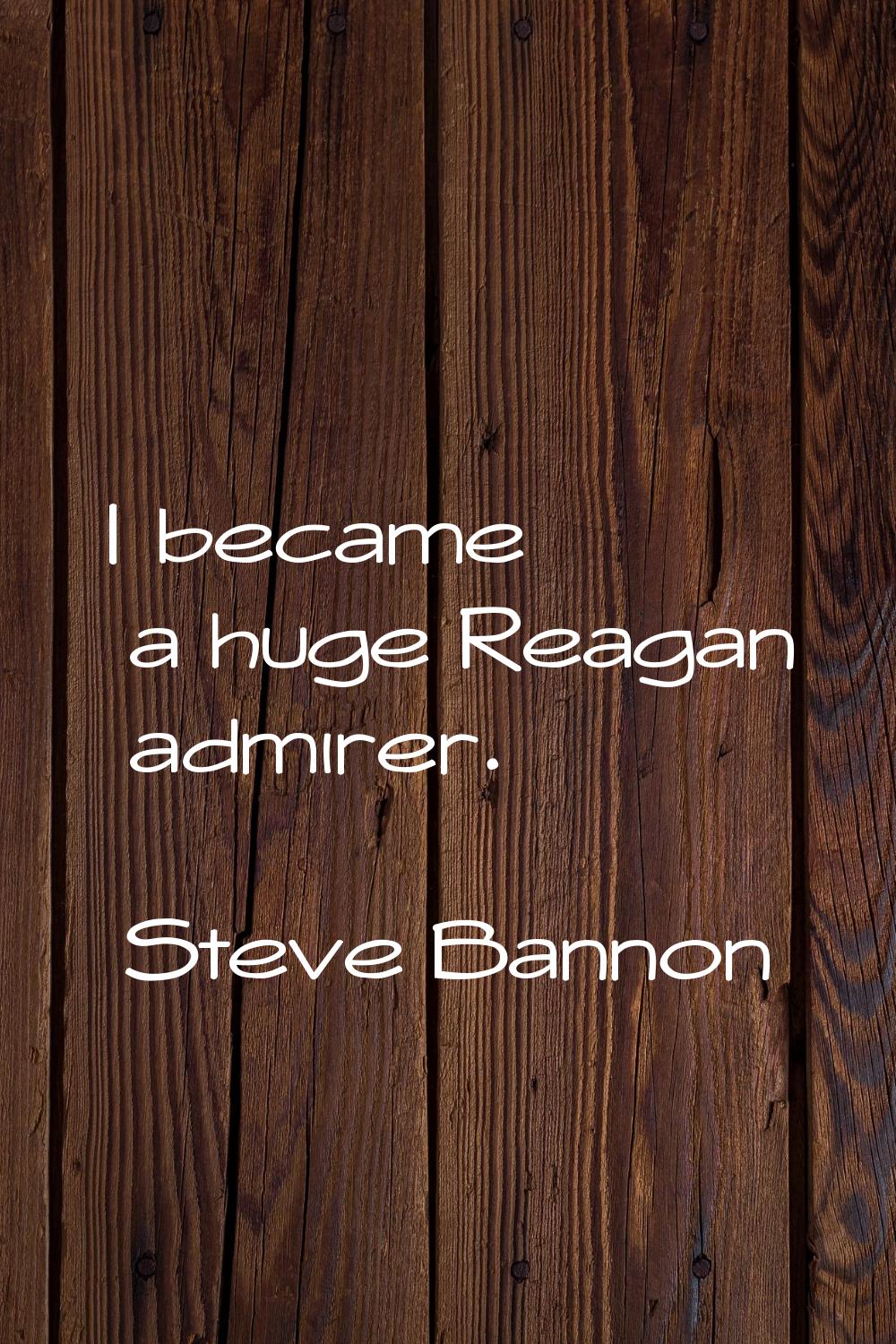 I became a huge Reagan admirer.