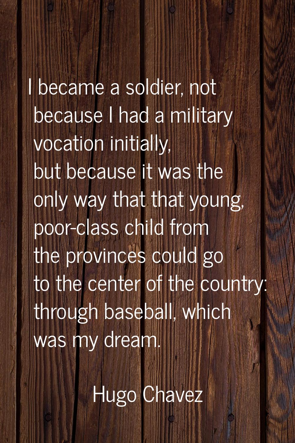 I became a soldier, not because I had a military vocation initially, but because it was the only wa