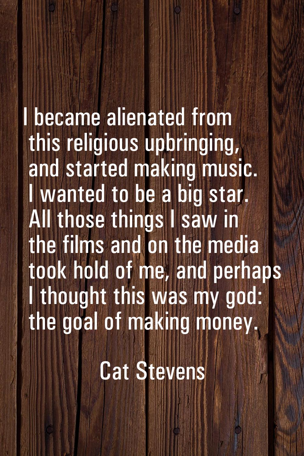 I became alienated from this religious upbringing, and started making music. I wanted to be a big s