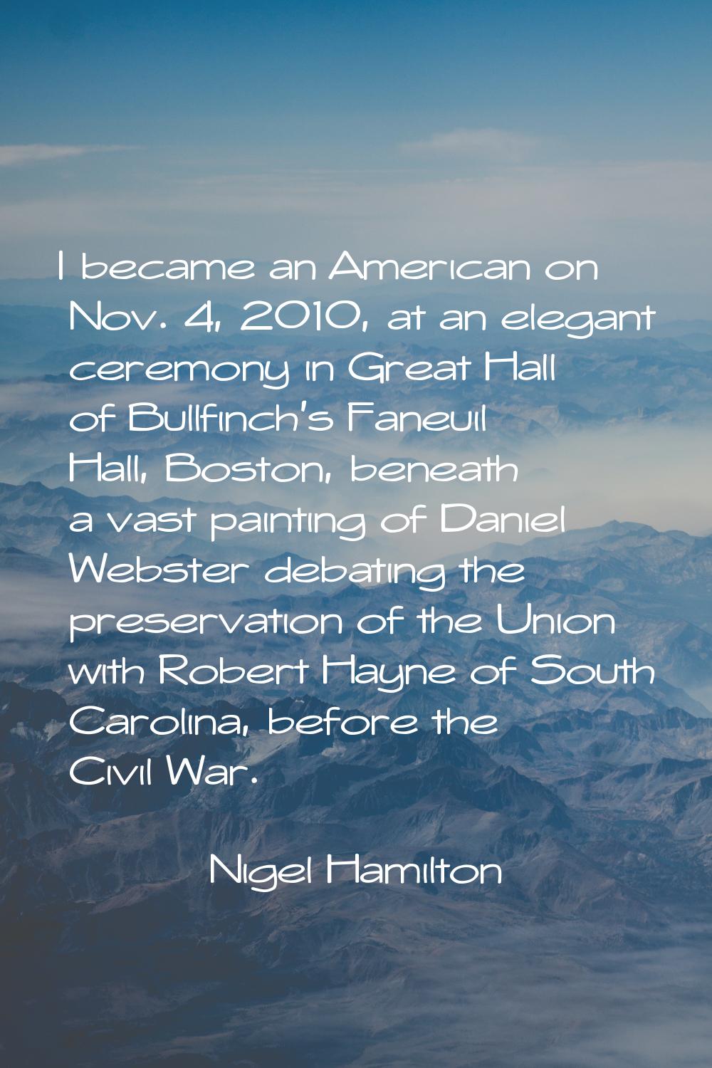 I became an American on Nov. 4, 2010, at an elegant ceremony in Great Hall of Bullfinch's Faneuil H
